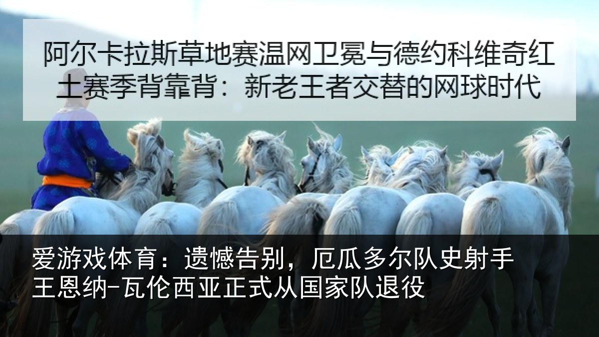 爱游戏体育：遗憾告别，厄瓜多尔队史射手王恩纳-瓦伦西亚正式从国家队退役
