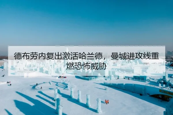 德布劳内复出激活哈兰德，曼城进攻线重燃恐怖威胁