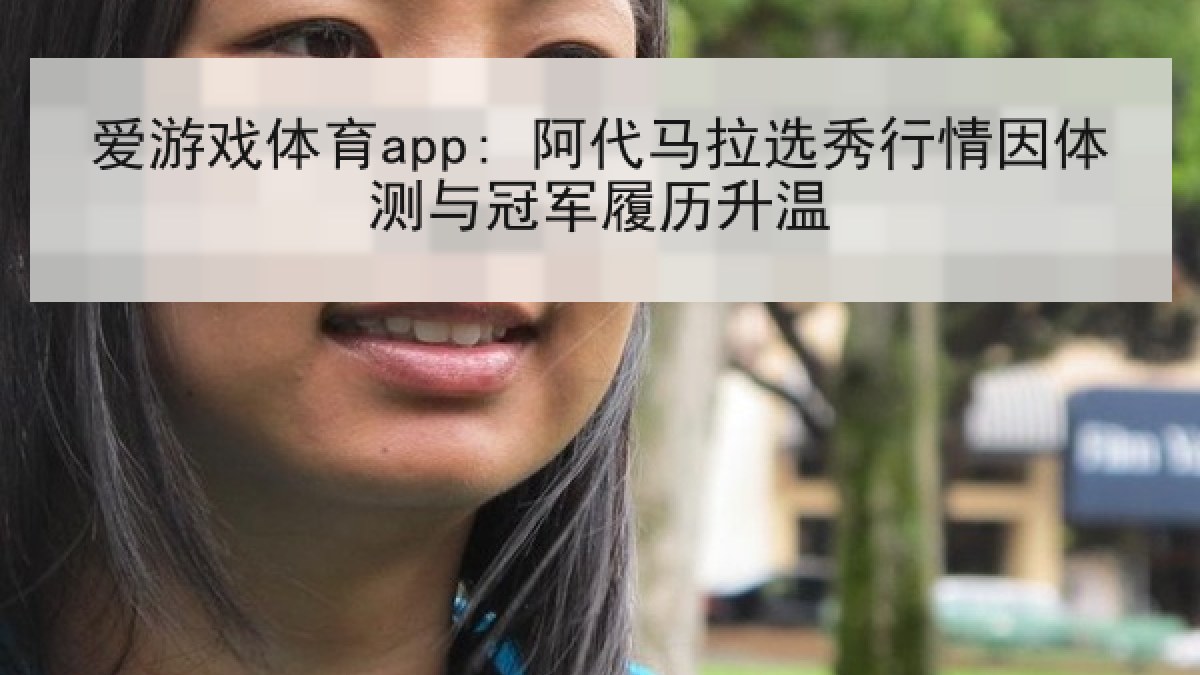 爱游戏体育app: 阿代马拉选秀行情因体测与冠军履历升温