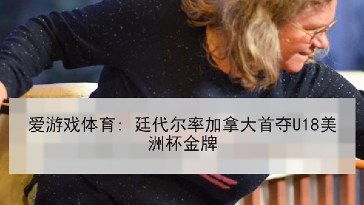 爱游戏体育: 廷代尔率加拿大首夺U18美洲杯金牌