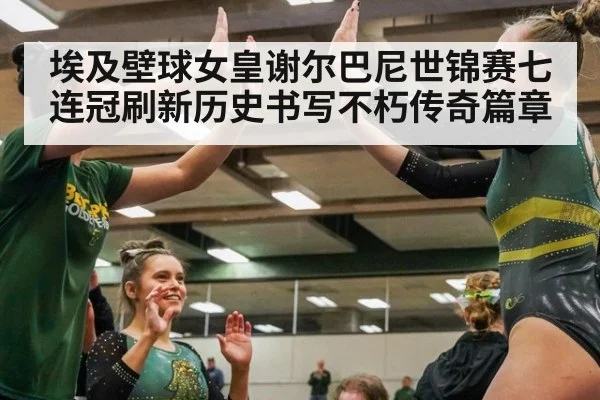 埃及壁球女皇谢尔巴尼世锦赛七连冠刷新历史书写不朽传奇篇章