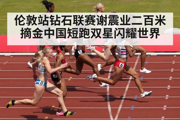 伦敦站钻石联赛谢震业二百米摘金中国短跑双星闪耀世界